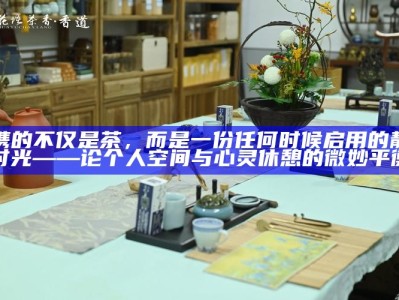 我携的不仅是茶，而是一份任何时候启用的静谧时光——论个人空间与心灵休憩的微妙平衡