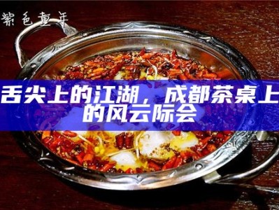 舌尖上的江湖，成都茶桌上的风云际会