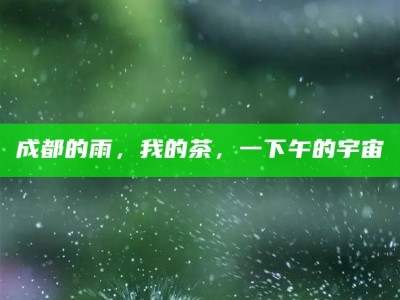 成都的雨，我的茶，一下午的宇宙