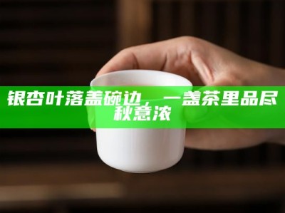 银杏叶落盖碗边，一盏茶里品尽秋意浓