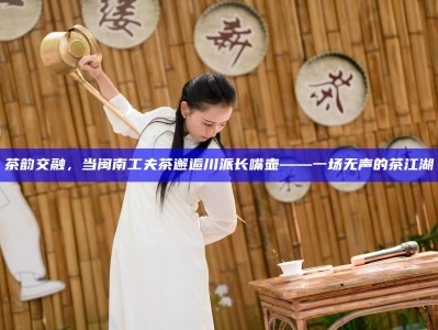 茶韵交融，当闽南工夫茶邂逅川派长嘴壶——一场无声的茶江湖