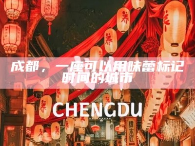 成都，一座可以用味蕾标记时间的城市
