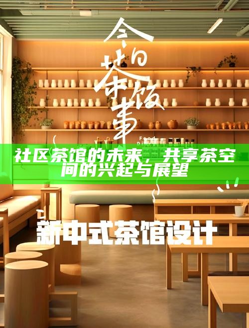 社区茶馆的未来，共享茶空间的兴起与展望