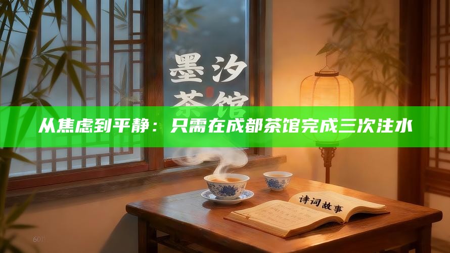 从焦虑到平静：只需在成都茶馆完成三次注水