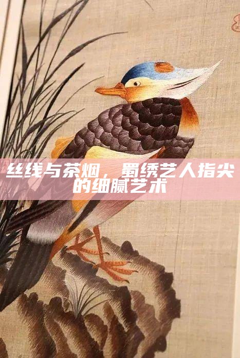 丝线与茶烟，蜀绣艺人指尖的细腻艺术