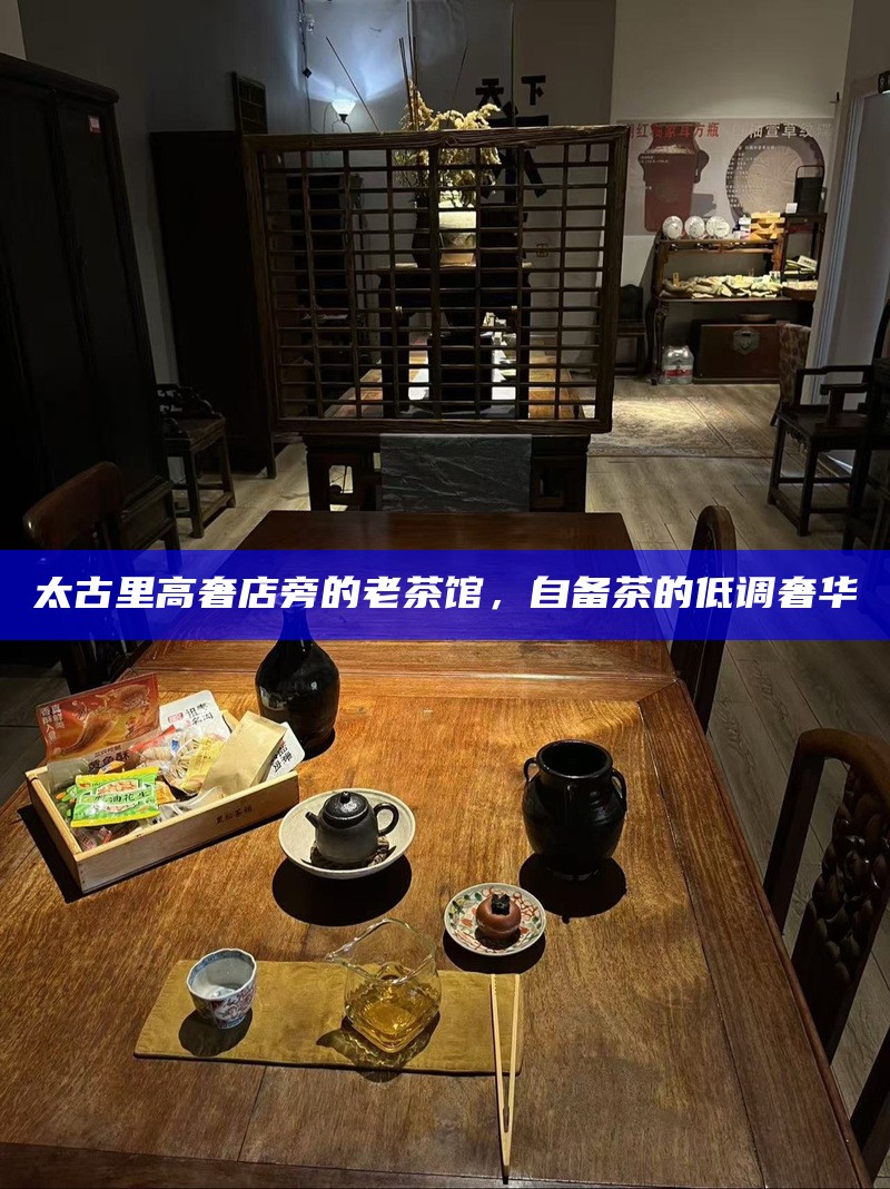 太古里高奢店旁的老茶馆，自备茶的低调奢华
