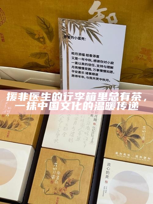 援非医生的行李箱里总有茶，一抹中国文化的温暖传递