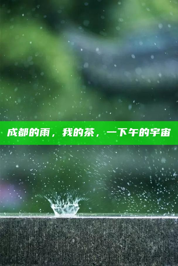 成都的雨，我的茶，一下午的宇宙