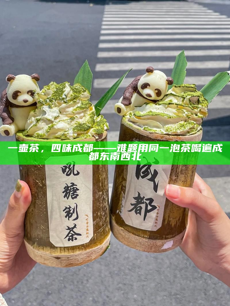 一壶茶，四味成都——难题用同一泡茶喝遍成都东南西北