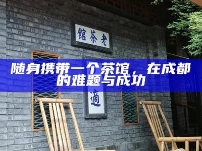 随身携带一个茶馆，在成都的难题与成功