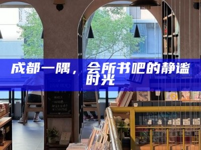 成都一隅，会所书吧的静谧时光