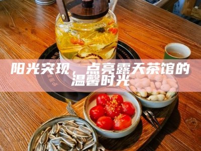 阳光突现，点亮露天茶馆的温馨时光