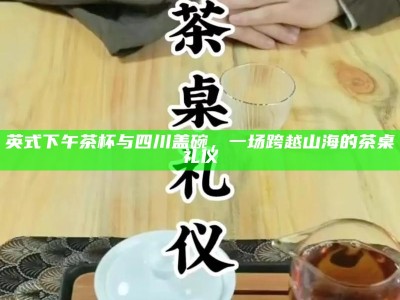 英式下午茶杯与四川盖碗，一场跨越山海的茶桌礼仪