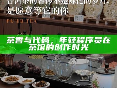 茶香与代码，年轻程序员在茶馆的创作时光