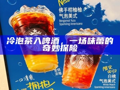 冷泡茶入啤酒，一场味蕾的奇妙探险