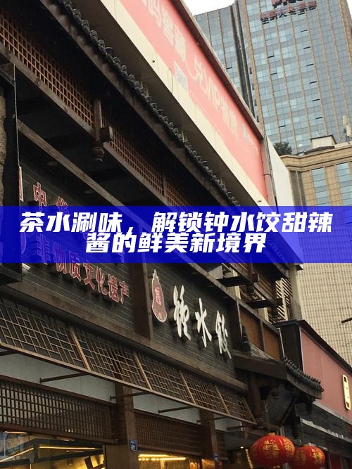 茶水涮味，解锁钟水饺甜辣酱的鲜美新境界