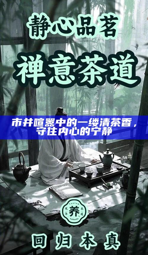 市井喧嚣中的一缕清茶香，守住内心的宁静