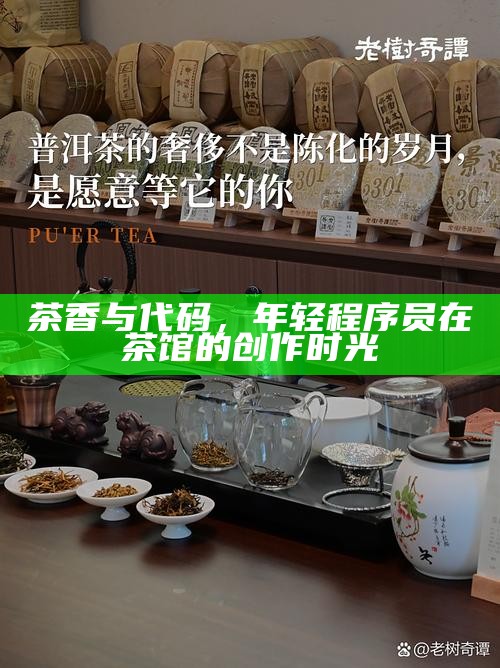 茶香与代码，年轻程序员在茶馆的创作时光