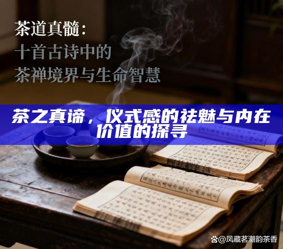 茶之真谛，仪式感的祛魅与内在价值的探寻