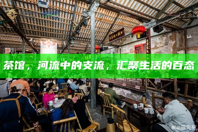 茶馆，河流中的支流，汇聚生活的百态