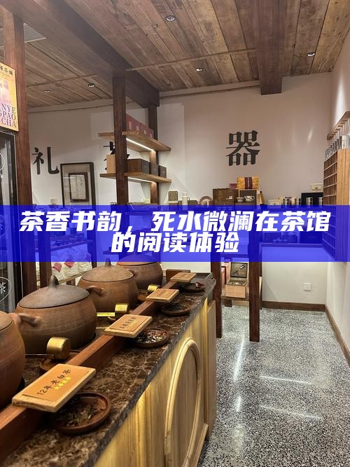 茶香书韵，死水微澜在茶馆的阅读体验