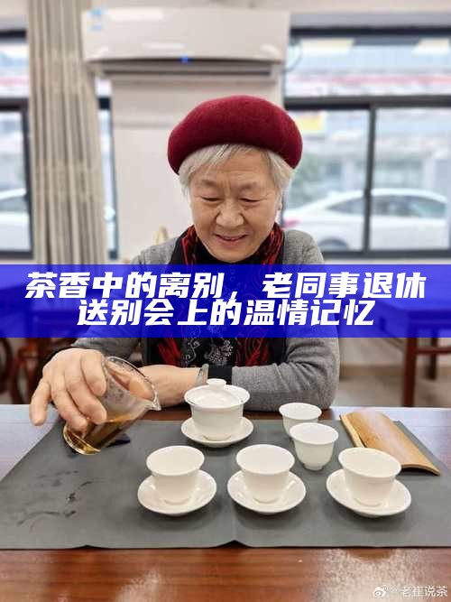 茶香中的离别，老同事退休送别会上的温情记忆