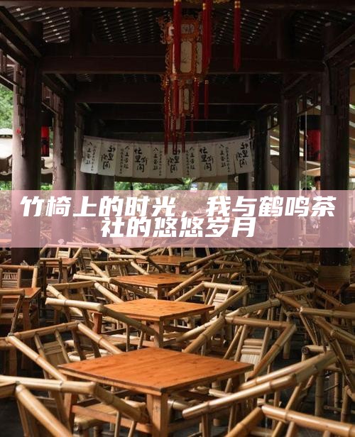 竹椅上的时光，我与鹤鸣茶社的悠悠岁月