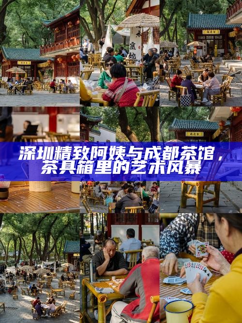 深圳精致阿姨与成都茶馆，茶具箱里的艺术风暴