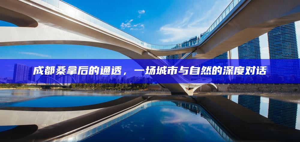 成都桑拿后的通透，一场城市与自然的深度对话