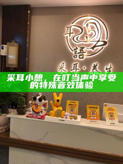 采耳小憩，在叮当声中享受的特殊音效体验