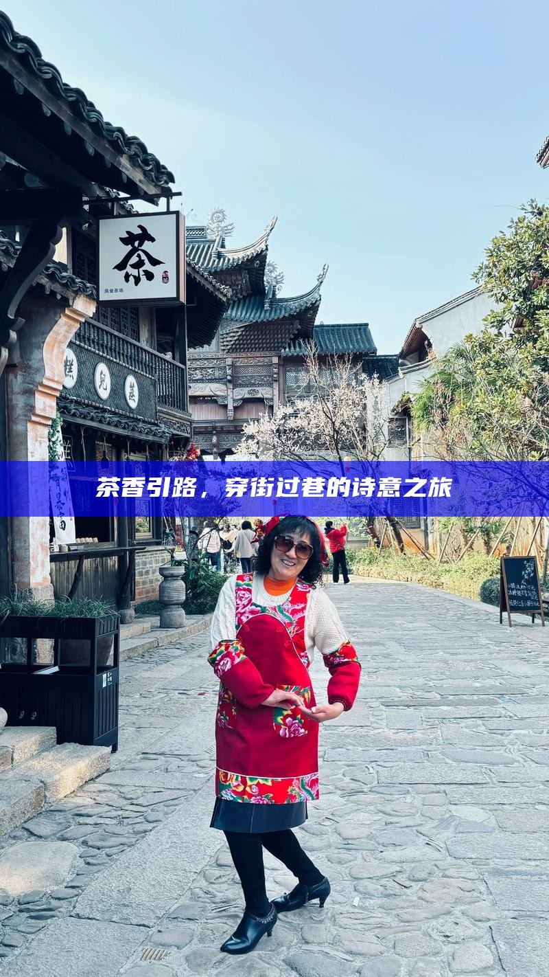 茶香引路，穿街过巷的诗意之旅